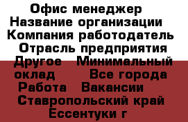 Офис-менеджер › Название организации ­ Компания-работодатель › Отрасль предприятия ­ Другое › Минимальный оклад ­ 1 - Все города Работа » Вакансии   . Ставропольский край,Ессентуки г.